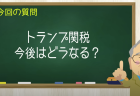 トランプ関税 今後はどうなる？