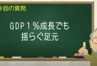 GDP１％成長でも揺らぐ足元