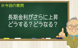 長期金利がさらに上昇 どうする？どうなる？