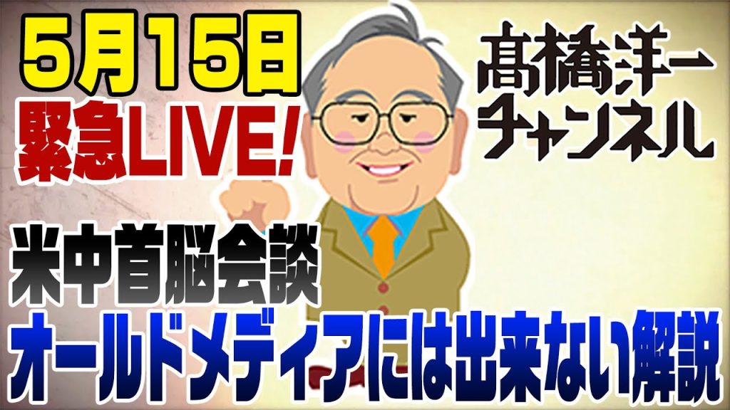 【要約】5/15緊急ライブ！米中首脳会談　オールドメディアには出来ない解説【髙橋洋一チャンネル#ライブ】