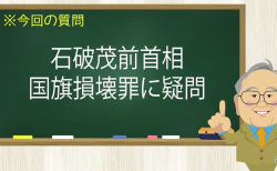 石破茂前首相 国旗損壊罪に疑問