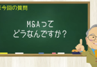 M&Aって どうなんですか?