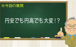 円安でも円高でも大変！？